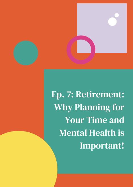 Ep. 7: Retirement: Why Planning for Your Time and Mental Health is Important